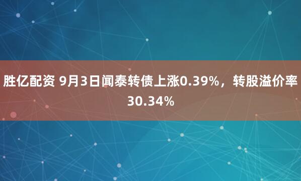 胜亿配资 9月3日闻泰转债上涨0.39%，转股溢价率30.34%