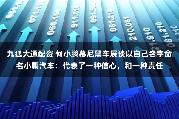 九狐大通配资 何小鹏慕尼黑车展谈以自己名字命名小鹏汽车：代表了一种信心，和一种责任