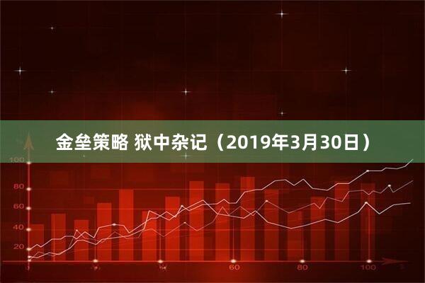 金垒策略 狱中杂记（2019年3月30日）