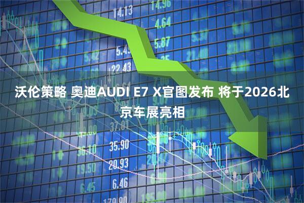 沃伦策略 奥迪AUDI E7 X官图发布 将于2026北京车展亮相
